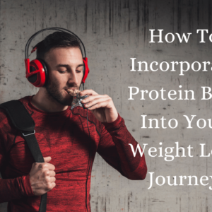 How To Incorporate Protein Bars Into Your Weight Loss Journey