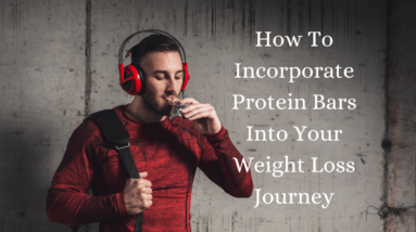 How To Incorporate Protein Bars Into Your Weight Loss Journey